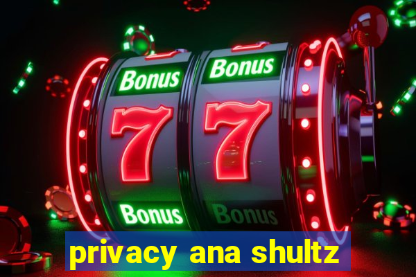 privacy ana shultz